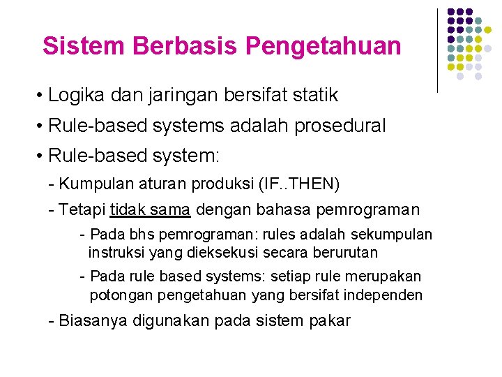 Sistem Berbasis Pengetahuan • Logika dan jaringan bersifat statik • Rule-based systems adalah prosedural