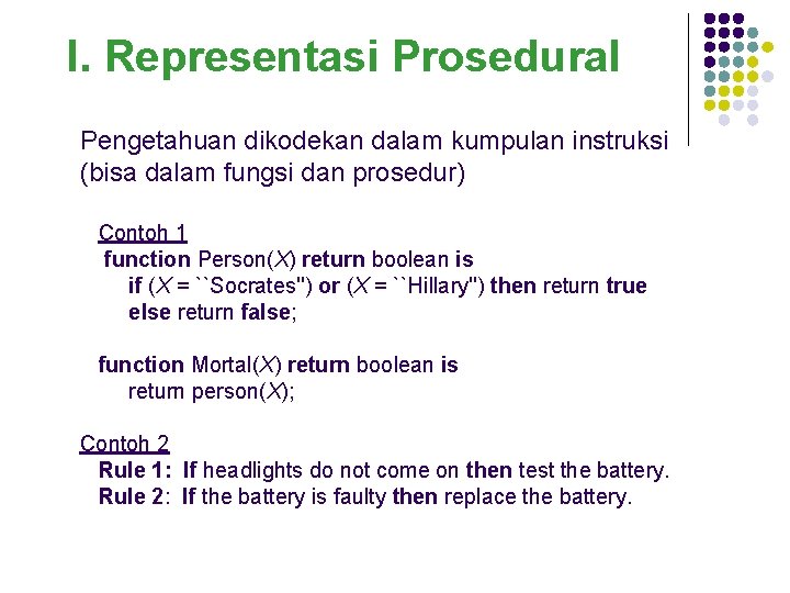 I. Representasi Prosedural Pengetahuan dikodekan dalam kumpulan instruksi (bisa dalam fungsi dan prosedur) Contoh