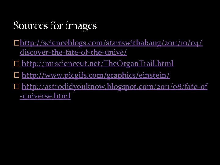 Sources for images �http: //scienceblogs. com/startswithabang/2011/10/04/ discover-the-fate-of-the-unive/ � http: //mrscienceut. net/The. Organ. Trail. html