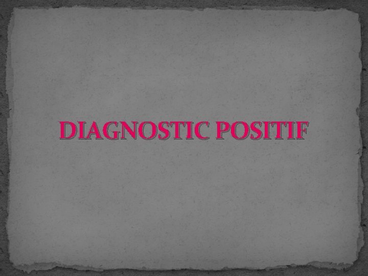 DIAGNOSTIC POSITIF DIAGNOSTIC POSITIF