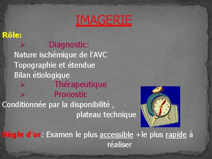 IMAGERIE Rôle: Ø Diagnostic: Nature ischémique de l’AVC Topographie et étendue Bilan étiologique Ø