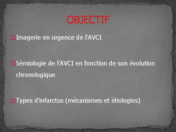 OBJECTIF �Imagerie en urgence de l’AVCI �Sémiologie de l’AVCI en fonction de son évolution