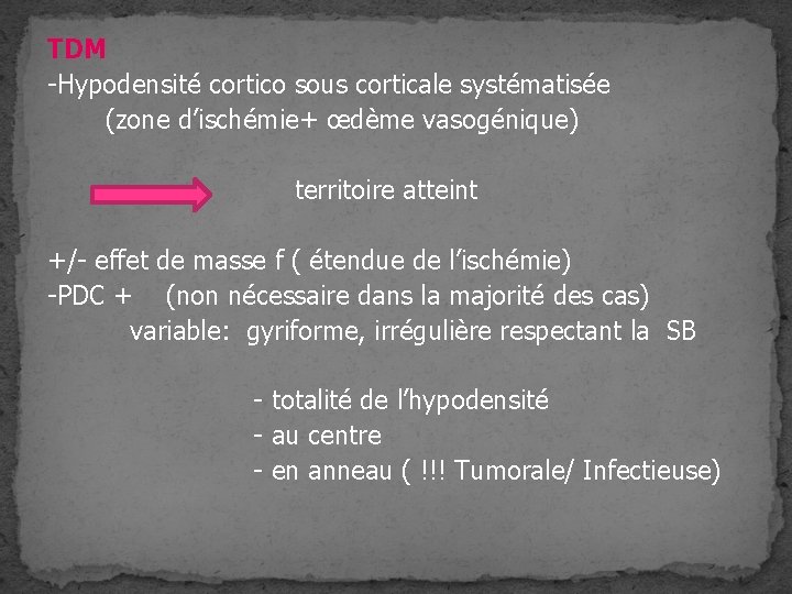 TDM -Hypodensité cortico sous corticale systématisée (zone d’ischémie+ œdème vasogénique) territoire atteint +/- effet