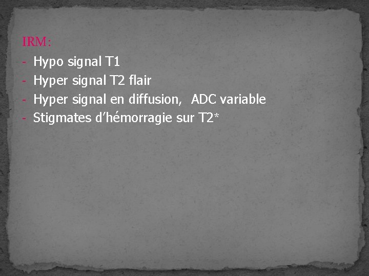 IRM: - Hypo signal T 1 - Hyper signal T 2 flair - Hyper
