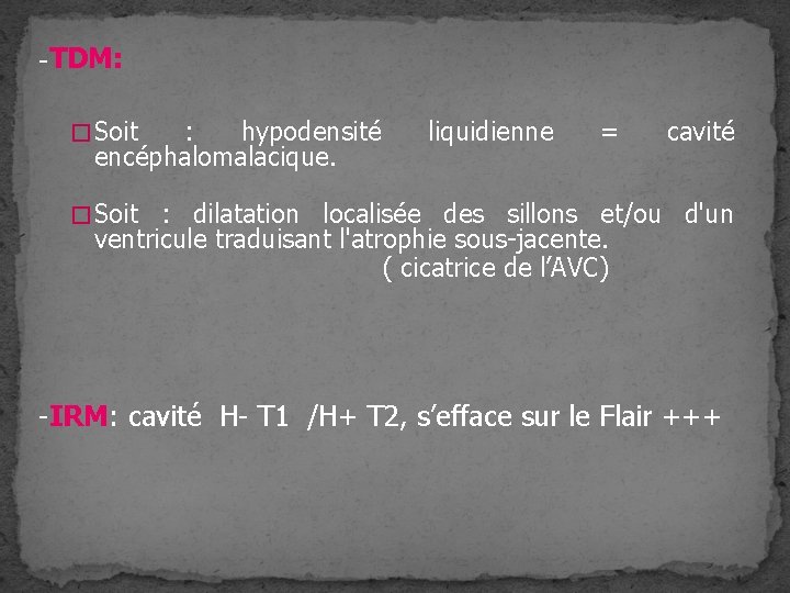 -TDM: � Soit : hypodensité encéphalomalacique. liquidienne = cavité � Soit : dilatation localisée -TDM: � Soit : hypodensité encéphalomalacique. liquidienne = cavité � Soit : dilatation localisée