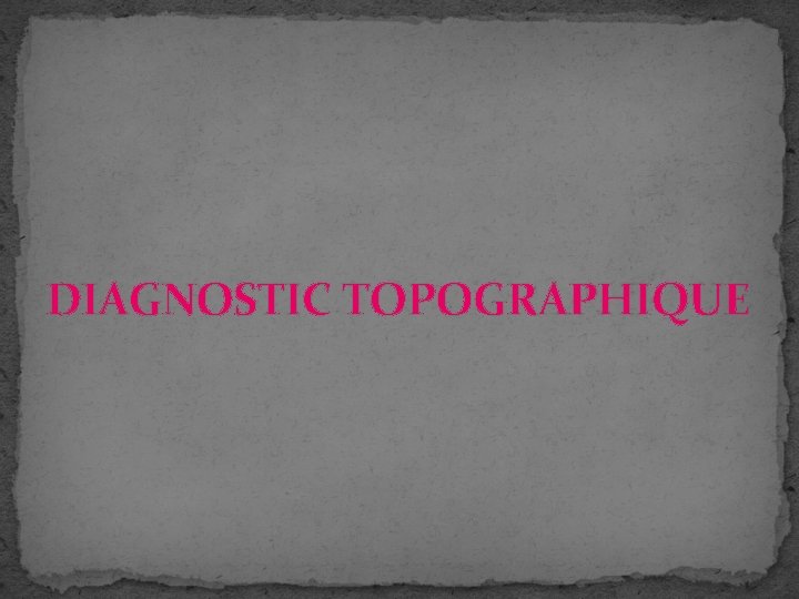 DIAGNOSTIC TOPOGRAPHIQUE DIAGNOSTIC TOPOGRAPHIQUE