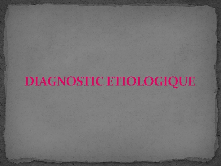 DIAGNOSTIC ETIOLOGIQUE DIAGNOSTIC ETIOLOGIQUE
