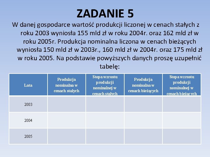 ZADANIE 5 W danej gospodarce wartość produkcji liczonej w cenach stałych z roku 2003