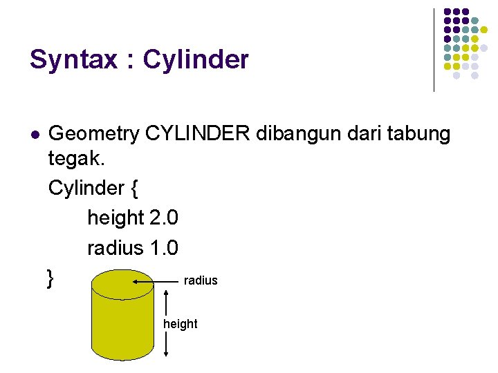 Syntax : Cylinder l Geometry CYLINDER dibangun dari tabung tegak. Cylinder { height 2.