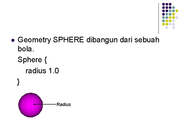 l Geometry SPHERE dibangun dari sebuah bola. Sphere { radius 1. 0 } Radius