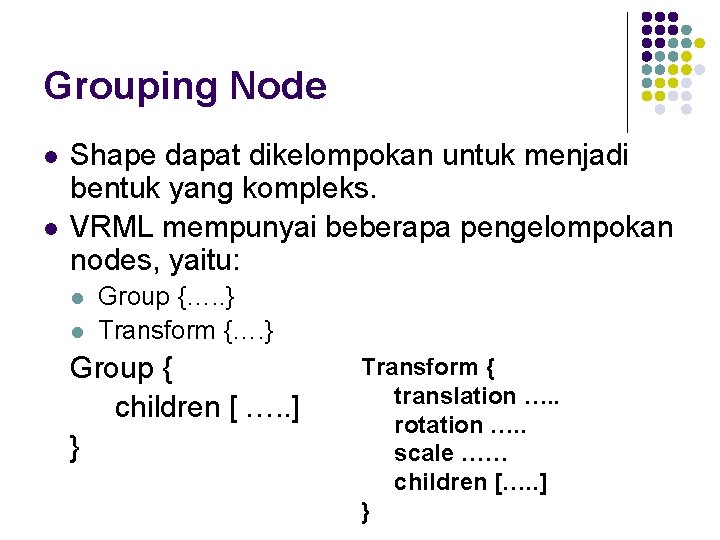 Grouping Node l l Shape dapat dikelompokan untuk menjadi bentuk yang kompleks. VRML mempunyai