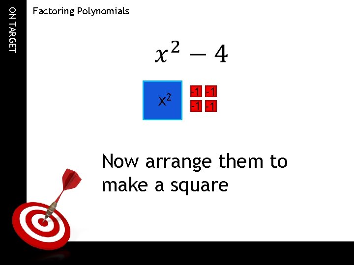ON TARGET Factoring Polynomials x 2 -1 -1 Now arrange them to make a