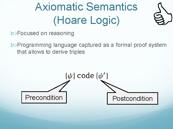 Axiomatic Semantics (Hoare Logic) Focused on reasoning Programming language captured as a formal proof