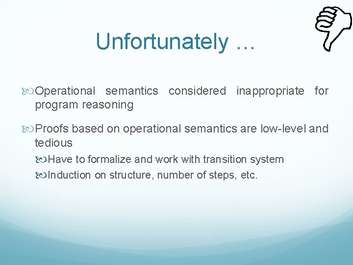 Unfortunately … Operational semantics considered inappropriate for program reasoning Proofs based on operational semantics