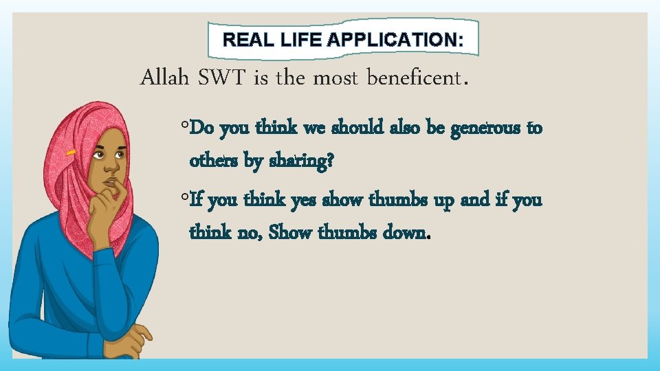 REAL LIFE APPLICATION: Allah SWT is the most beneficent. ◦Do you think we should