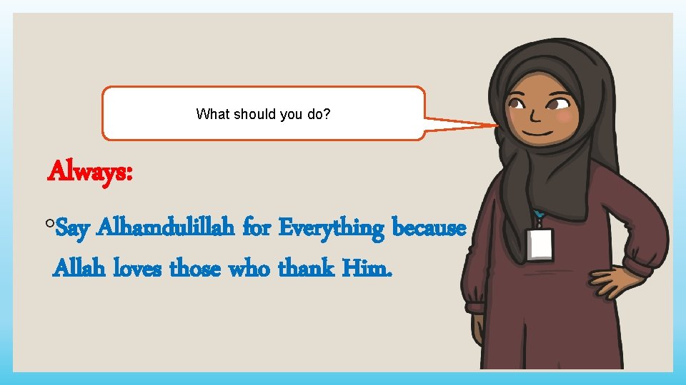 What should you do? Always: ◦Say Alhamdulillah for Everything because Allah loves those who