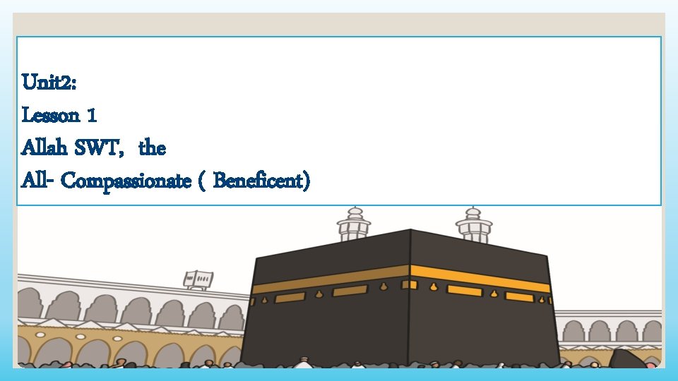 Unit 2: Lesson 1 Allah SWT, the All- Compassionate ( Beneficent) 