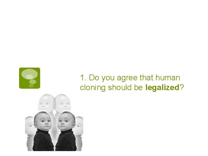 1. Do you agree that human cloning should be legalized? 