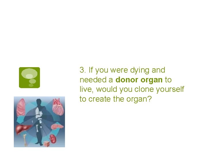 3. If you were dying and needed a donor organ to live, would you