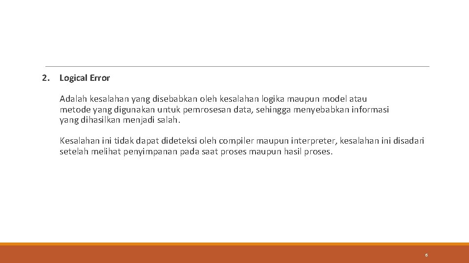 2. Logical Error Adalah kesalahan yang disebabkan oleh kesalahan logika maupun model atau metode