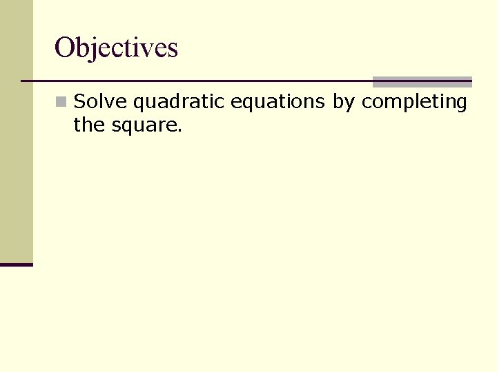 Objectives n Solve quadratic equations by completing the square. Objectives n Solve quadratic equations by completing the square.