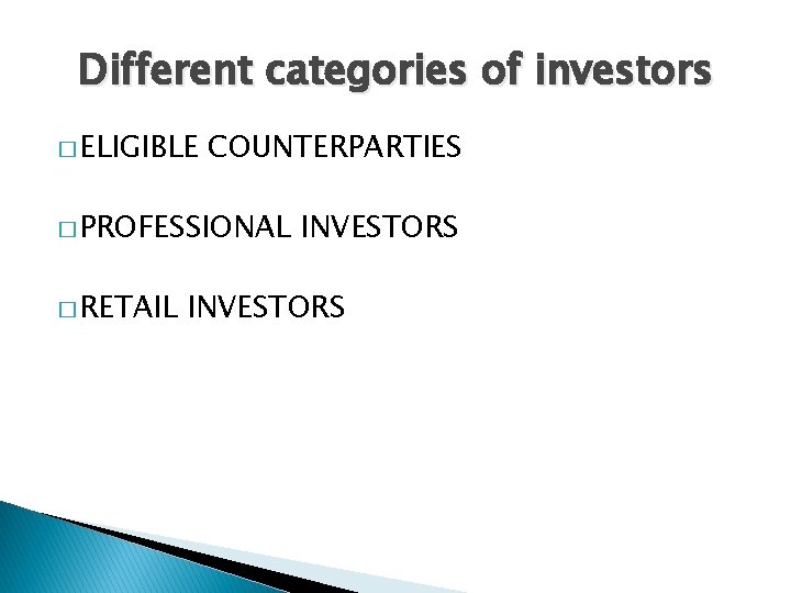 Different categories of investors � ELIGIBLE COUNTERPARTIES � PROFESSIONAL � RETAIL INVESTORS 