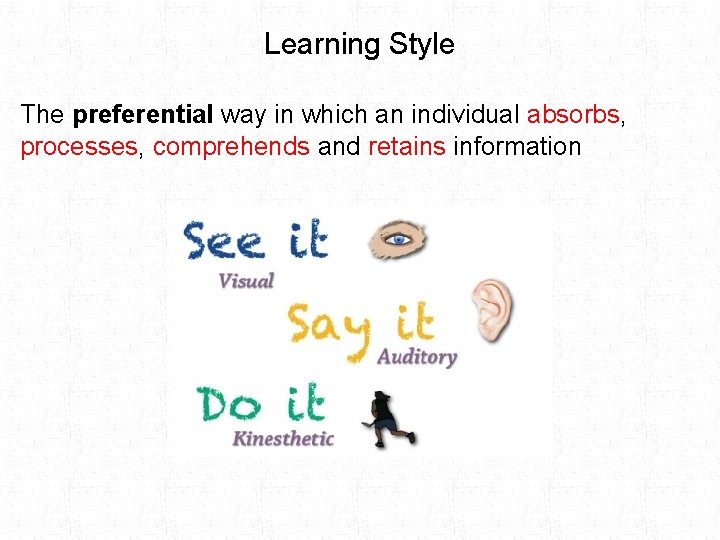 Learning Style The preferential way in which an individual absorbs, processes, comprehends and retains