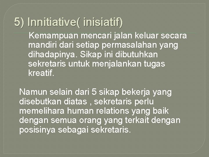 5) Innitiative( inisiatif) Kemampuan mencari jalan keluar secara mandiri dari setiap permasalahan yang dihadapinya.