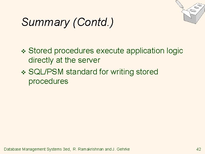 Summary (Contd. ) Stored procedures execute application logic directly at the server v SQL/PSM