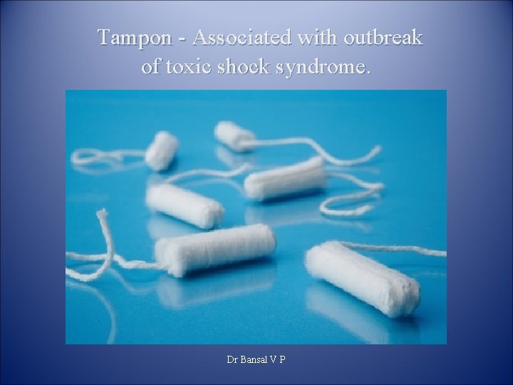 Tampon - Associated with outbreak of toxic shock syndrome. Dr Bansal V P 