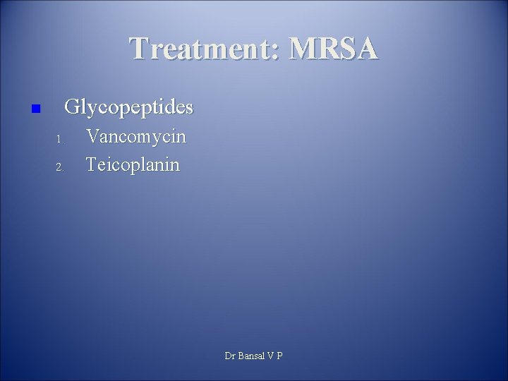Treatment: MRSA n Glycopeptides 1. 2. Vancomycin Teicoplanin Dr Bansal V P 