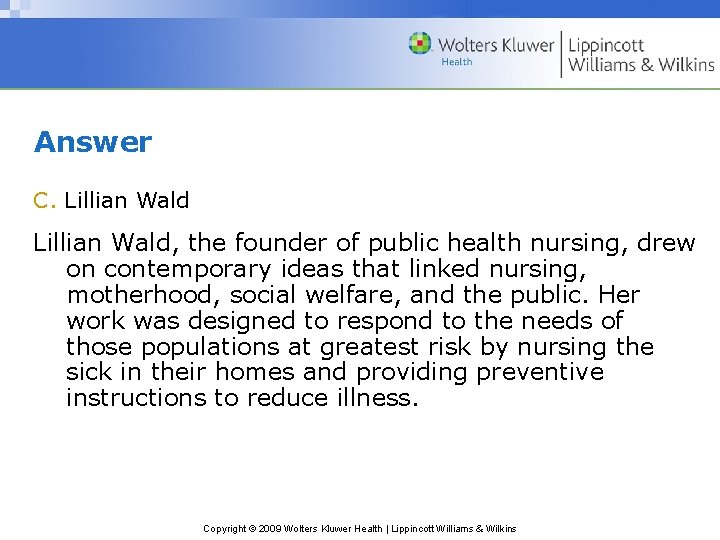 Answer C. Lillian Wald, the founder of public health nursing, drew on contemporary ideas