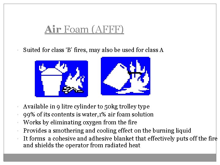 Air Foam (AFFF) • Suited for class ‘B’ fires, may also be used for
