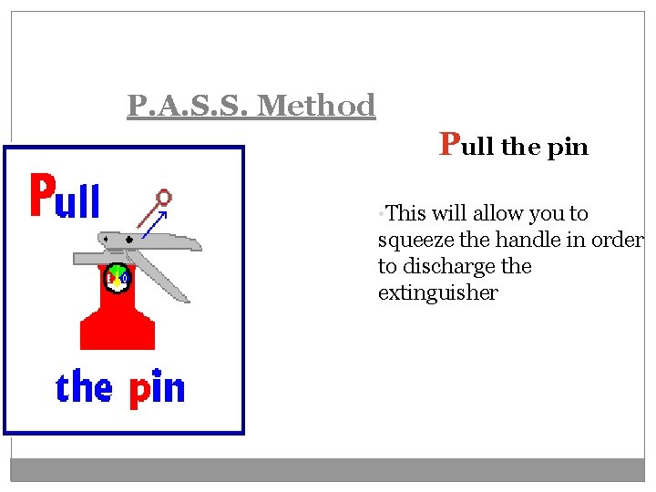 P. A. S. S. Method Pull the pin • This will allow you to