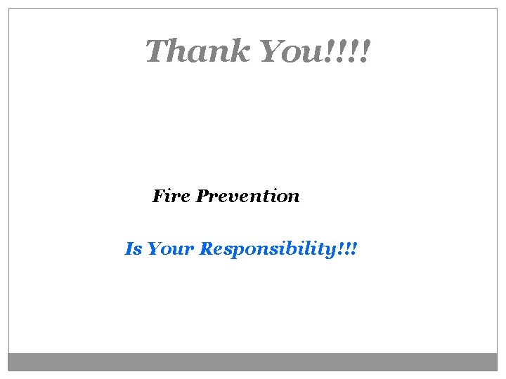 Thank You!!!! Fire Prevention Is Your Responsibility!!! 