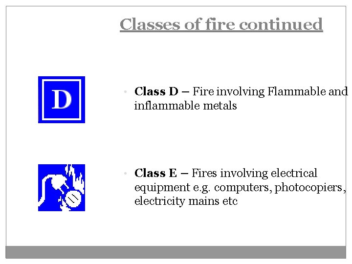 Classes of fire continued • Class D – Fire involving Flammable and inflammable metals