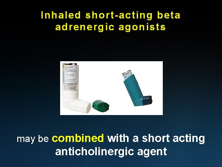 Inhaled short-acting beta adrenergic agonists may be combined with a short acting anticholinergic agent