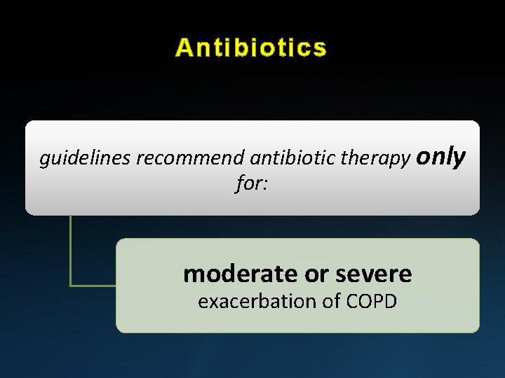 Antibiotics guidelines recommend antibiotic therapy only for: moderate or severe exacerbation of COPD 