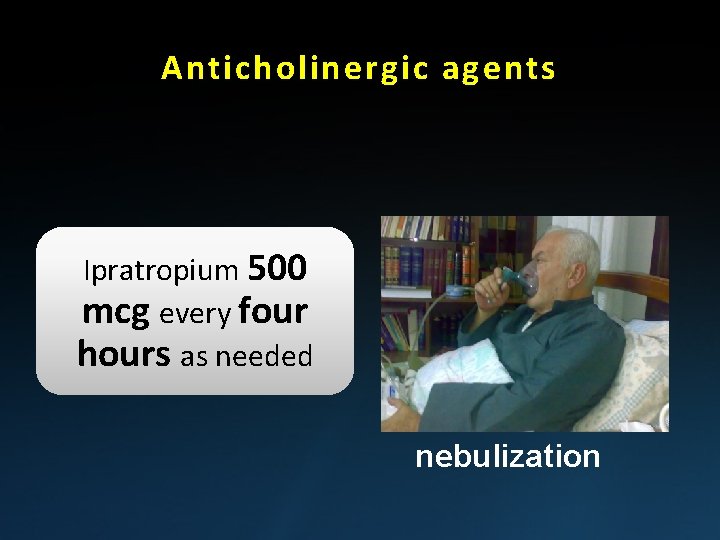 Anticholinergic agents Ipratropium 500 mcg every four hours as needed nebulization 