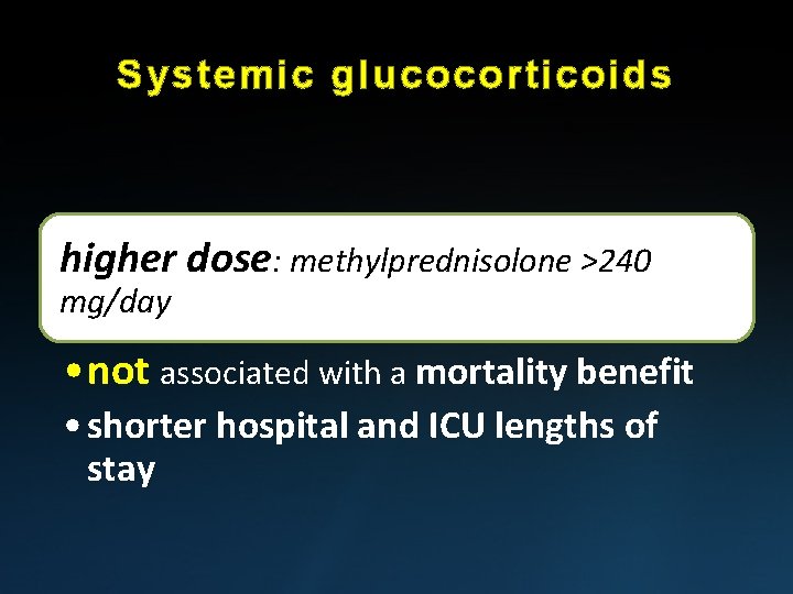 Systemic glucocorticoids higher dose: methylprednisolone >240 mg/day • not associated with a mortality benefit Systemic glucocorticoids higher dose: methylprednisolone >240 mg/day • not associated with a mortality benefit
