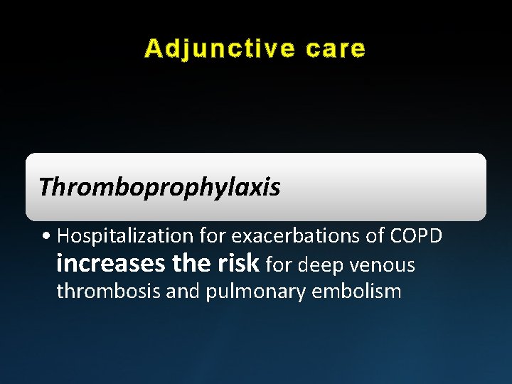 Adjunctive care Thromboprophylaxis • Hospitalization for exacerbations of COPD increases the risk for deep