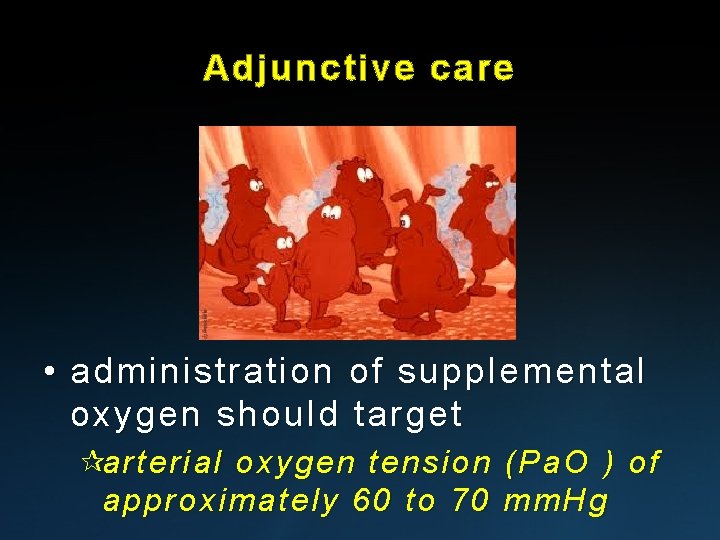 Adjunctive care • administration of supplemental oxygen should target ¶arterial oxygen tension (Pa. O