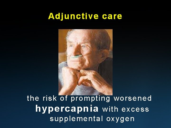 Adjunctive care the risk of prompting worsened hypercapnia with excess supplemental oxygen 