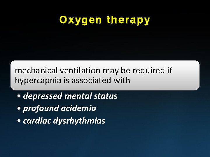 Oxygen therapy mechanical ventilation may be required if hypercapnia is associated with • depressed