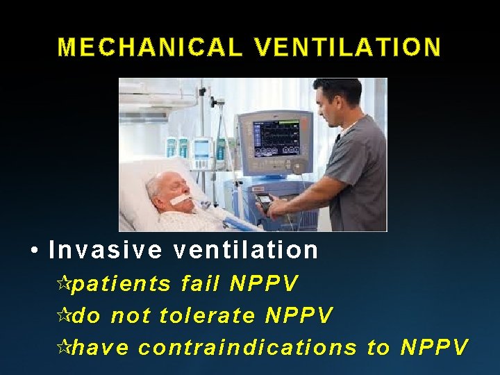 MECHANICAL VENTILATION • Invasive ventilation ¶patients fail NPPV ¶do not tolerate NPPV ¶have contraindications MECHANICAL VENTILATION • Invasive ventilation ¶patients fail NPPV ¶do not tolerate NPPV ¶have contraindications