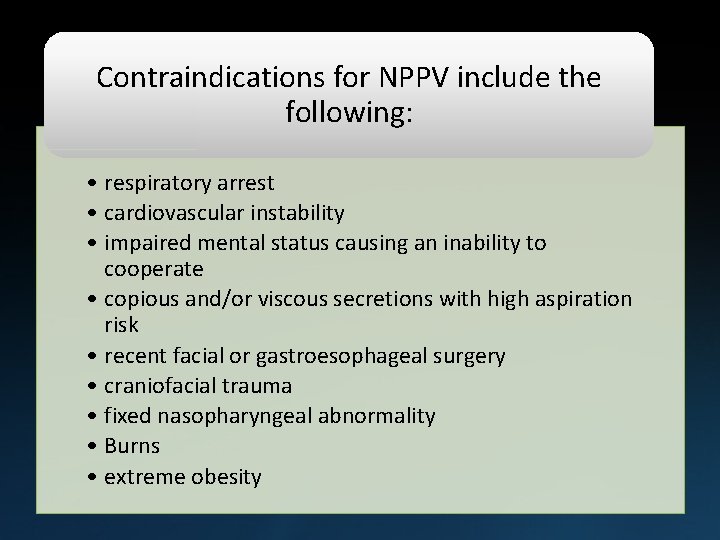 Contraindications for NPPV include the following: • respiratory arrest • cardiovascular instability • impaired