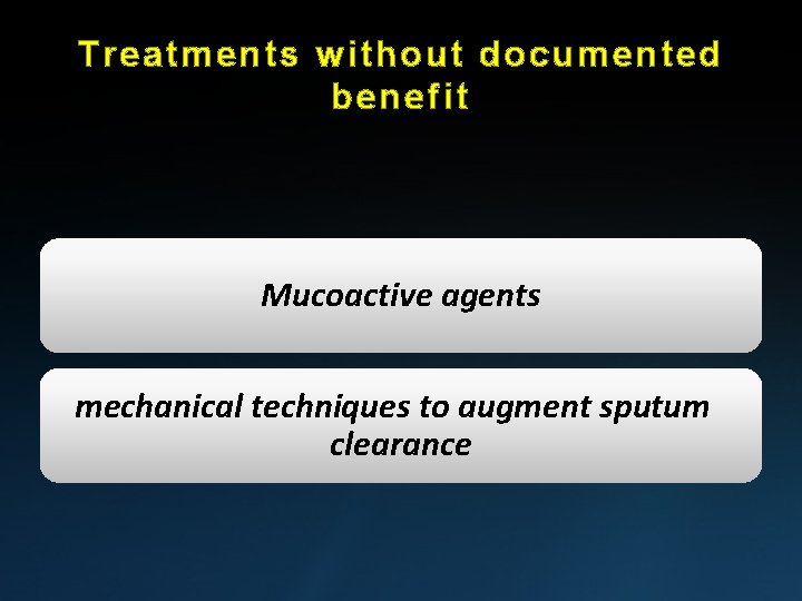 Treatments without documented benefit Mucoactive agents mechanical techniques to augment sputum clearance 