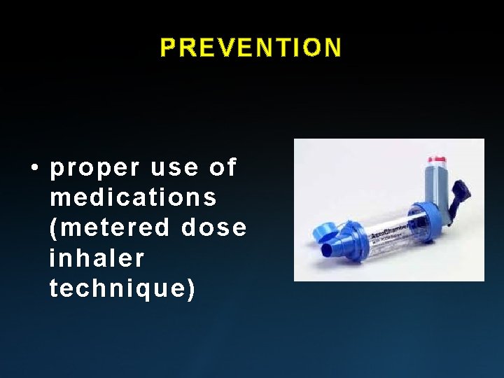 PREVENTION • proper use of medications (metered dose inhaler technique) PREVENTION • proper use of medications (metered dose inhaler technique)