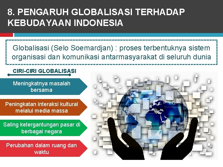 8. PENGARUH GLOBALISASI TERHADAP KEBUDAYAAN INDONESIA Globalisasi (Selo Soemardjan) : proses terbentuknya sistem organisasi