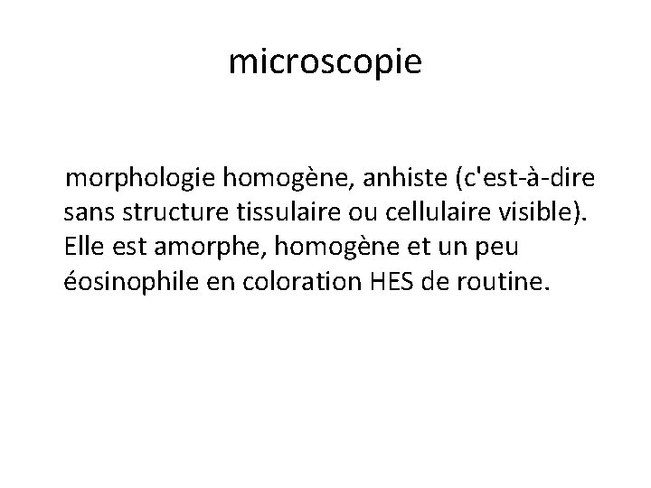 microscopie morphologie homogène, anhiste (c'est-à-dire sans structure tissulaire ou cellulaire visible). Elle est amorphe,